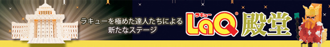 ラキューを極めた達人たちによる新たなステージ　ラキューLaQ殿堂